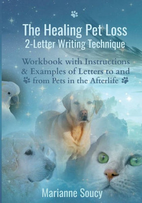 The Healing Pet Loss 2-Letter Writing Technique : Workbook With Instructions And Examples Of Letters To And From Pets In The Afterlife