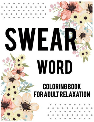 Swear Word Coloring Book For Adult Relaxation. : Adult Swear & Motivational Coloring Book For Stress Relief & Relaxation.