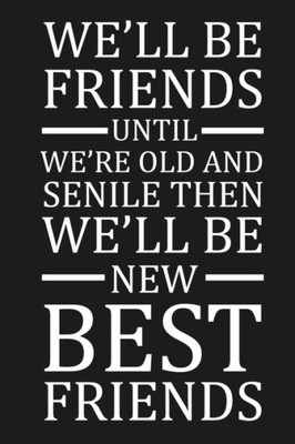 We'Ll Be Friends Until We'Re Old And Senile Then We'Ll Be New Best Friends : Funny Gift For Your Best Friend