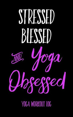 Stressed Blessed And Yoga Obsessed: Yoga Workout Log