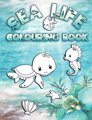 Sea Life Colouring Book : Perfect For Kids Ages 2-6: Cute Gift Idea For Toddlers, Colouring Pages For Ocean And Sea Creature Loving Kids