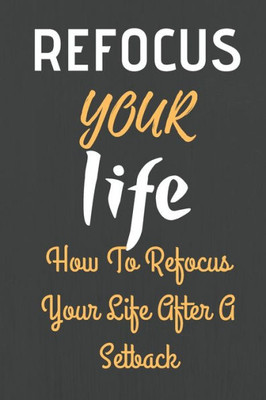 Refocus Your Life : How To Refocus Your Life After A Setback