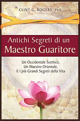 Antichi Segreti di un Maestro Guaritore: Un Occidentale Scettico, un Maestro Orientale e i più Grandi Segreti della Vita (Italian Edition)