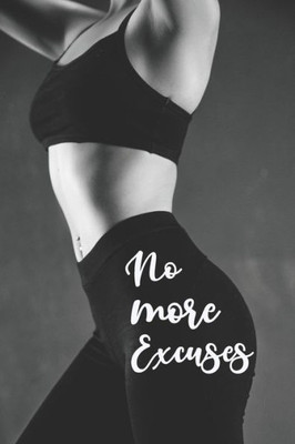 No More Excuses : 90 Days Of Commitment And Hard Work That Will Change Your Life Forever