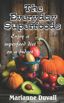 The Everyday Superfoods : Enjoy A Superfood Diet On A Budget
