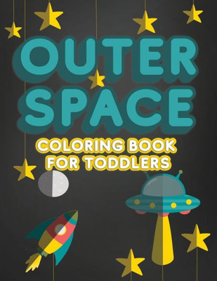 Outer Space Coloring Book For Toddlers : Activity Workbook For Toddlers & Kids Ages 1-3 For Preschool Or Kindergarten Prep Featuring Letters Numbers Shapes And Colors