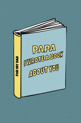 Papa I Wrote A Book About You : Birthday Gift From Son To Dad/ From Daughter To Dad. Celebrate The Love. Perfect For Christmas, Father'S Day And Others Occasions.