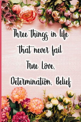 Three Things In Life That Never Fail True Love, Determination, Belief