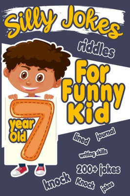 Silly Jokes For 7 Year Old Funny Kid : 200+ Hilarious Jokes, Riddles And Knock Knock Jokes To Improve Reading Skills And Writing Skills ( Silly Jokes For Kids)