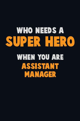 Who Need A Super Hero, When You Are Assistant Manager : 6X9 Career Pride 120 Pages Writing Notebooks