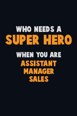 Who Need A Super Hero, When You Are Assistant Manager Sales : 6X9 Career Pride 120 Pages Writing Notebooks