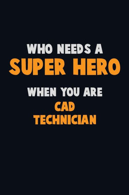 Who Need A Super Hero, When You Are Cad Technician : 6X9 Career Pride 120 Pages Writing Notebooks