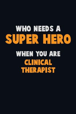 Who Need A Super Hero, When You Are Clinical Therapist : 6X9 Career Pride 120 Pages Writing Notebooks
