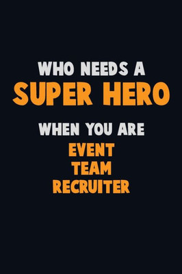 Who Need A Super Hero, When You Are Event Team Recruiter : 6X9 Career Pride 120 Pages Writing Notebooks