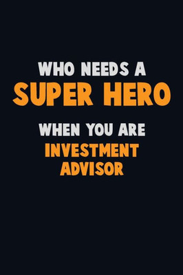 Who Need A Super Hero, When You Are Investment Advisor : 6X9 Career Pride 120 Pages Writing Notebooks