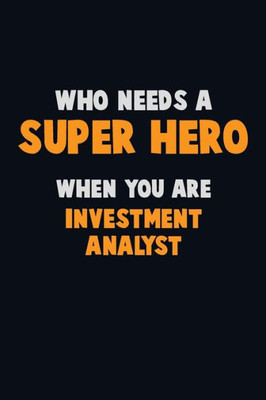 Who Need A Super Hero, When You Are Investment Analyst : 6X9 Career Pride 120 Pages Writing Notebooks