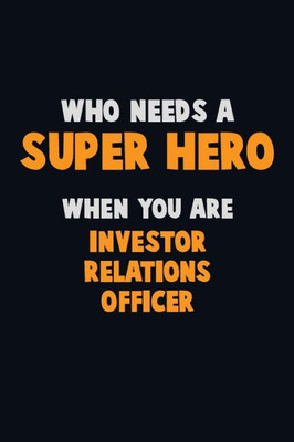 Who Need A Super Hero, When You Are Investor Relations Officer : 6X9 Career Pride 120 Pages Writing Notebooks