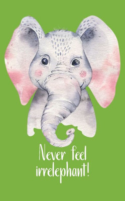 Never Feel Irrelephant! : Be Like The Little But Strong Elephant And Make Your Thing. Hand-Painted Cute Little Elephant With A Funny Pun As A Strong Motivation For Sensitive People