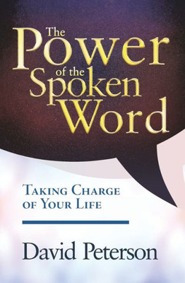 The Power Of The Spoken Word : Taking Charge Of Your Life
