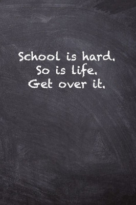 School Is Hard. So Is Life. Get Over It.