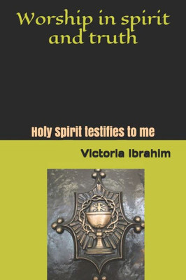 Worship In Spirit And Truth : Holy Spirit Testifies To Me