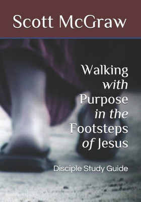 Walking With Purpose In The Footsteps Of Jesus : Disciple Study Guide