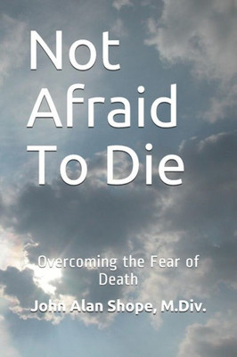 Not Afraid To Die : Overcoming The Fear Of Death