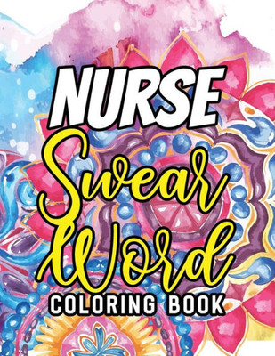 Nurse Swear Word Coloring Book : A Humorous Snarky & Unique Adult Coloring Book For Registered Nurses, Nurses Stress Relief And Mood Lifting Book, Nurse Practitioners & Nursing Students, Stress Relief And Mood Lifting Coloring Book (Thank You Gifts)