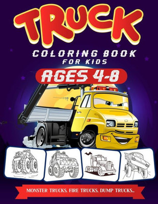 Truck Coloring Books For Kids Ages 4-8 : A Fun Truck Coloring Book For Kids Ages 4 - 8 With Monster Trucks, Bulldozers, Recycling Trucks, Tankers, And Lots More