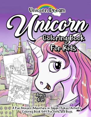 Unicorn Coloring Book For Kids Ages 4-8 : A Fun Unicorn Adventure In Japan (Tokyo) Activity Coloring Book Gift For Girls And Boys