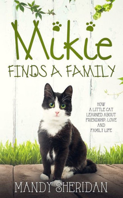 Mikie Finds A Family : How A Little Cat Learned About Friendship, Love And Family Life