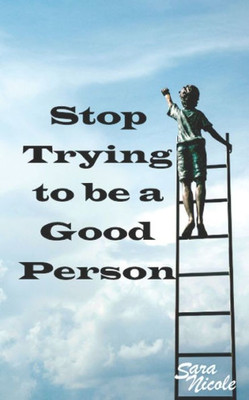 Stop Trying To Be A Good Person