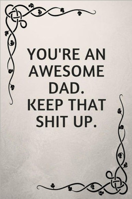 You'Re An Awesome Dad. Keep That Shit Up. : Gifts For Elderly Dads