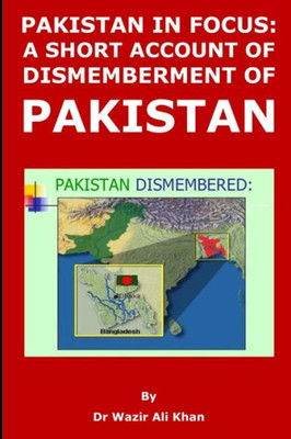 Pakistan In Focus : A Short Account Of Dismemberment Of Pakistan