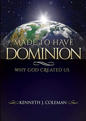 Made To Have Dominion: Why God Created Us