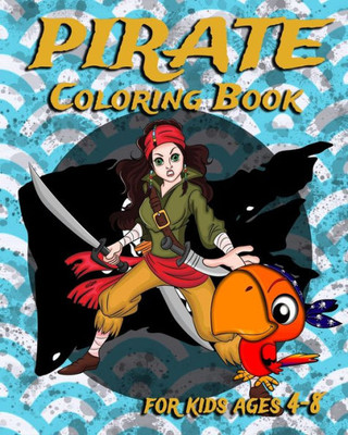 Pirate Coloring Book For Kids Ages 4-8 : Fun Pirate Coloring Book Featuring Swashbuckling Adventurers, Treasure Hunters And More