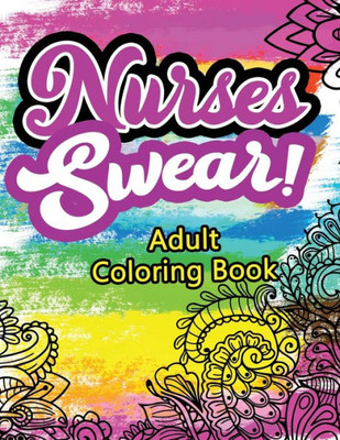 Nurses Swear! Adult Coloring Book : A Humorous Snarky & Unique Adult Coloring Book For Registered Nurses, Nurses Stress Relief And Mood Lifting Book, Nurse Practitioners & Nursing Students, Pink Coloing Book With Swear Word (Thank You Gifts)