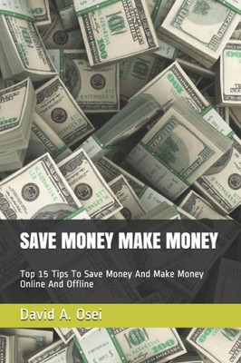 Save Money Make Money : Top 15 Tips To Save Money And Make Money Online And Offline