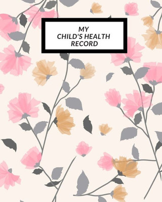 My Child'S Health Record : Child'S Medical History To Do Book, Baby 'S Health Keepsake Register & Information Record Log, Treatment Activities Tracker Book, Illness Behaviours And Healthy Development Reference Book