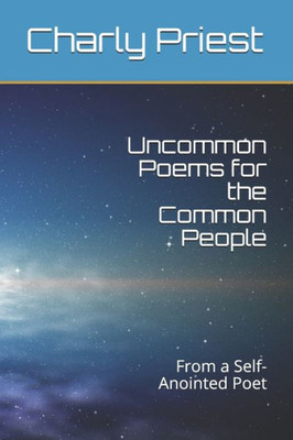 Uncommon Poems For The Common People : From A Self-Anointed Poet