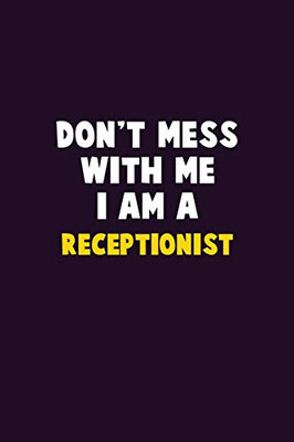 Don't Mess With Me, I Am A Receptionist: 6X9 Career  Pride 120 pages Writing Notebooks