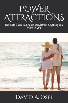 Power Attractions : Ultimate Guide To Enable You Attract Anything You Want In Life