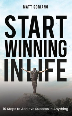 Start Winning In Life : 10 Steps To Achieve Success In Anything
