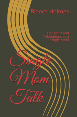 Single Mom Talk : The Trials And Tribulations As A Single Mom
