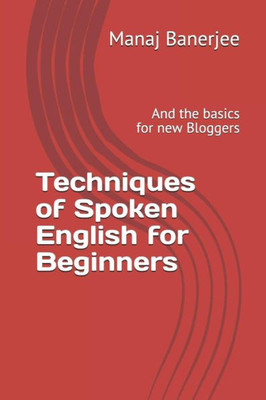 Techniques Of Spoken English For Beginners : And The Basics For New Bloggers