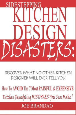 Sidestepping Kitchen Design Disasters : : How To Avoid The 7 Most Painful & Expensive Kitchen Remodeling Mistakes You Can Make!