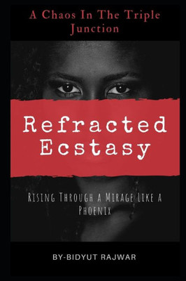 Refracted Ecstasy : -Rising Through A Mirage Like A Phoenix