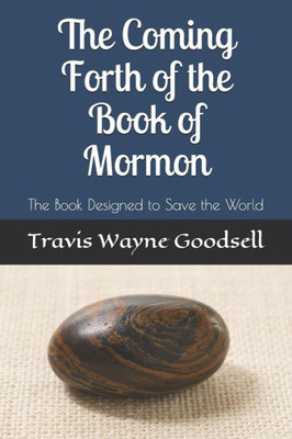 The Coming Forth Of The Book Of Mormon : The Book Designed To Save The World