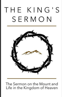 The King'S Sermon : The Sermon On The Mount And Life In The Kingdom Of Heaven