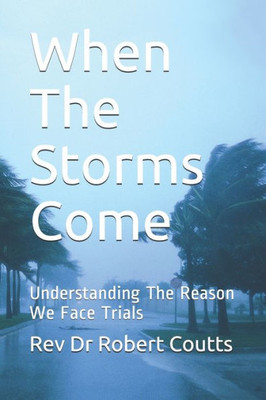 When The Storms Come : Understanding The Reason We Face Trials